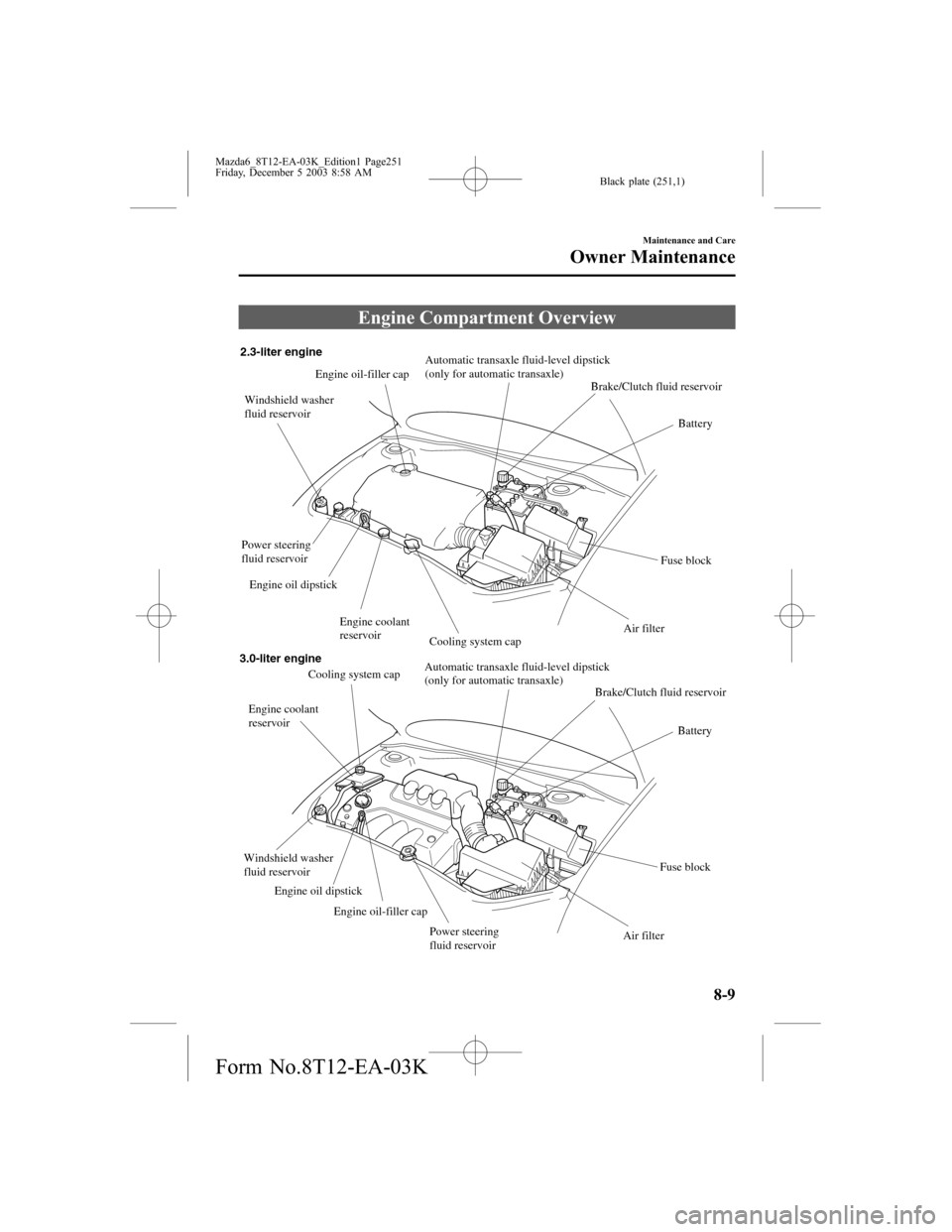 MAZDA MODEL 6 SPORTS SEDAN 2004 Owners Manual (in English) Black plate (251,1)
Engine Compartment Overview
Power steering
fluid reservoirWindshield washer
fluid reservoir
Fuse block
Air filter Brake/Clutch fluid reservoir Engine coolant
reservoir
Engine co MAZDA MODEL 6 SPORTS SEDAN 2004 Owners Manual (in English) Black plate (251,1)
Engine Compartment Overview
Power steering
fluid reservoirWindshield washer
fluid reservoir
Fuse block
Air filter Brake/Clutch fluid reservoir Engine coolant
reservoir
Engine co