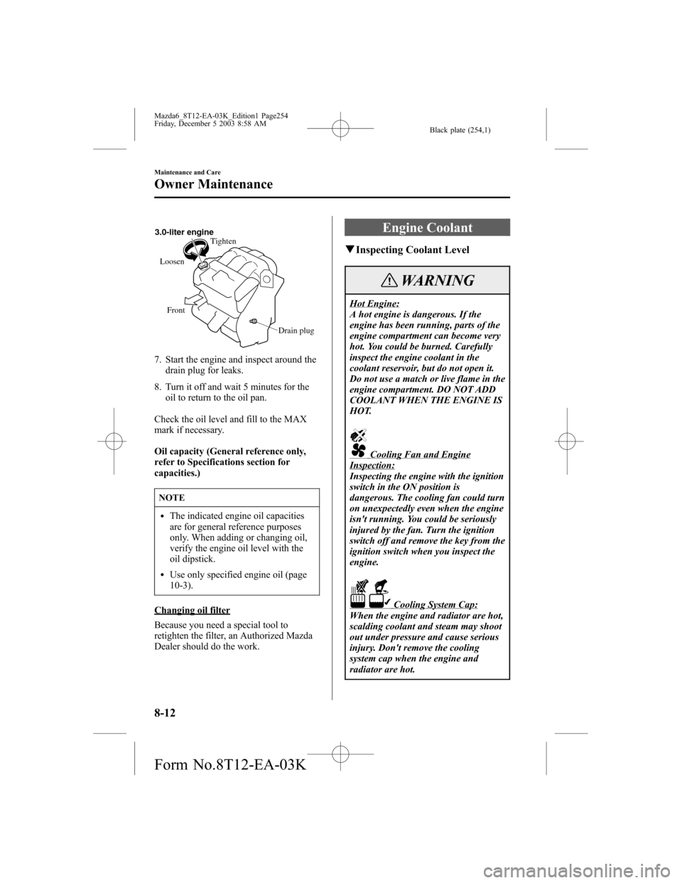 MAZDA MODEL 6 SPORTS SEDAN 2004 Owners Manual (in English) Black plate (254,1)
Drain plug Front LoosenTighten 3.0-liter engine
7. Start the engine and inspect around the
drain plug for leaks.
8. Turn it off and wait 5 minutes for the
oil to return to the oil MAZDA MODEL 6 SPORTS SEDAN 2004 Owners Manual (in English) Black plate (254,1)
Drain plug Front LoosenTighten 3.0-liter engine
7. Start the engine and inspect around the
drain plug for leaks.
8. Turn it off and wait 5 minutes for the
oil to return to the oil