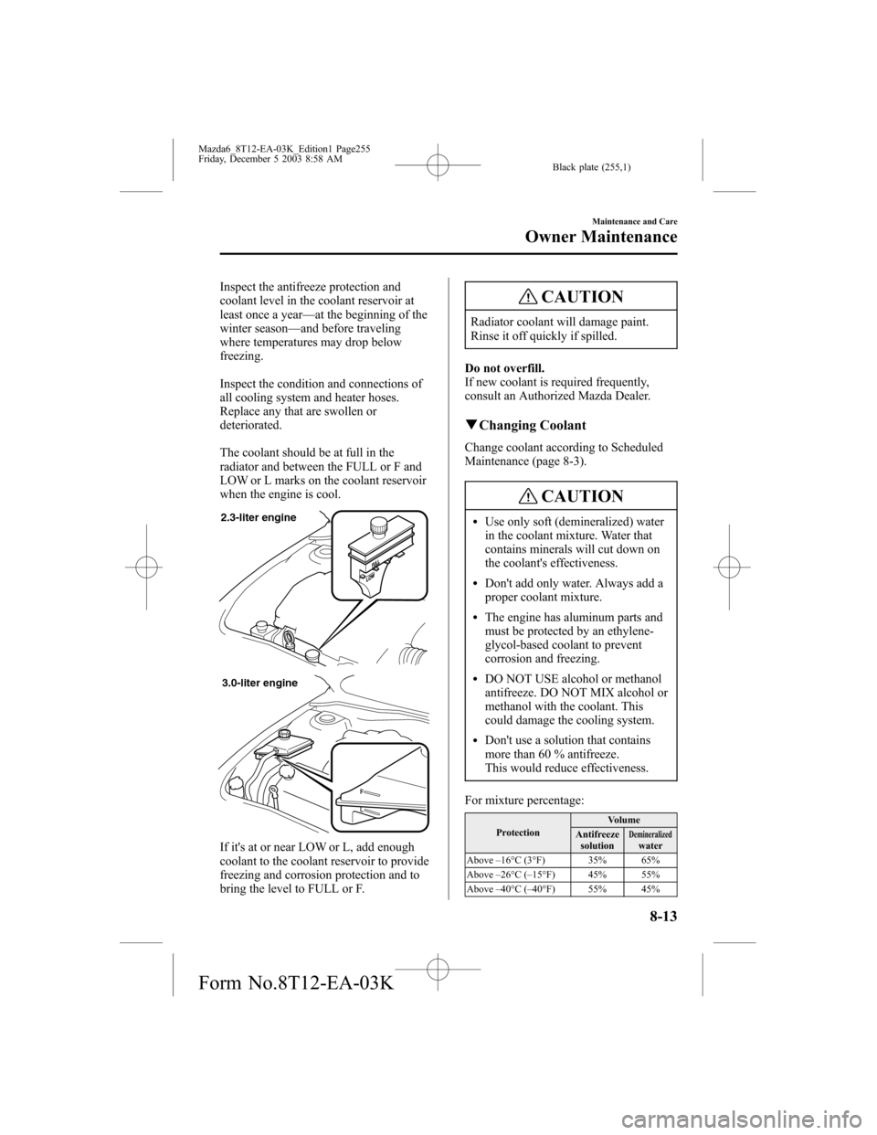 MAZDA MODEL 6 SPORTS SEDAN 2004 Owners Manual (in English) Black plate (255,1)
Inspect the antifreeze protection and
coolant level in the coolant reservoir at
least once a year—at the beginning of the
winter season—and before traveling
where temperatures MAZDA MODEL 6 SPORTS SEDAN 2004 Owners Manual (in English) Black plate (255,1)
Inspect the antifreeze protection and
coolant level in the coolant reservoir at
least once a year—at the beginning of the
winter season—and before traveling
where temperatures