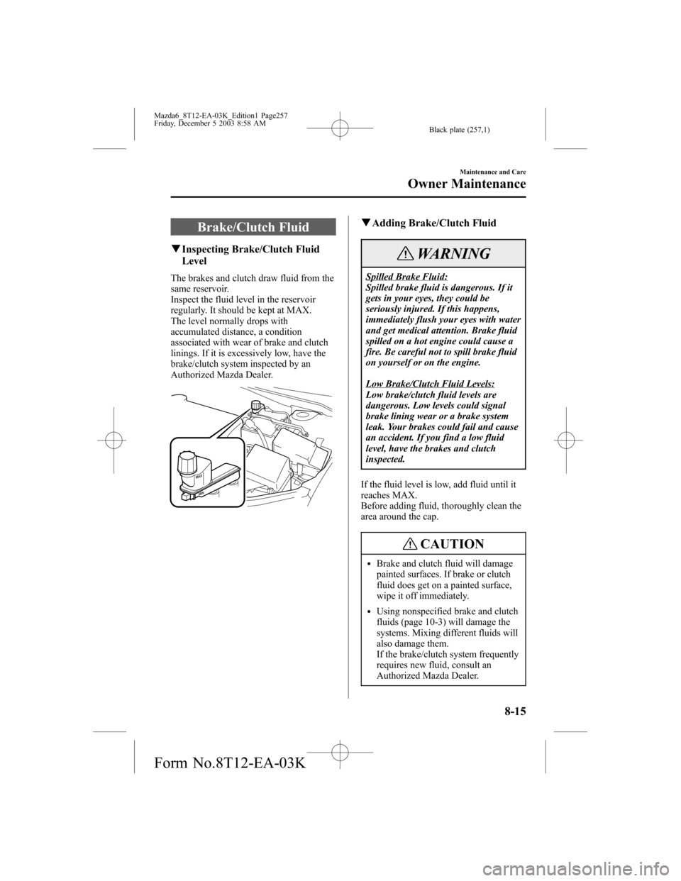 MAZDA MODEL 6 SPORTS SEDAN 2004 Owners Manual (in English) Black plate (257,1)
Brake/Clutch Fluid
qInspecting Brake/Clutch Fluid
Level
The brakes and clutch draw fluid from the
same reservoir.
Inspect the fluid level in the reservoir
regularly. It should be k MAZDA MODEL 6 SPORTS SEDAN 2004 Owners Manual (in English) Black plate (257,1)
Brake/Clutch Fluid
qInspecting Brake/Clutch Fluid
Level
The brakes and clutch draw fluid from the
same reservoir.
Inspect the fluid level in the reservoir
regularly. It should be k