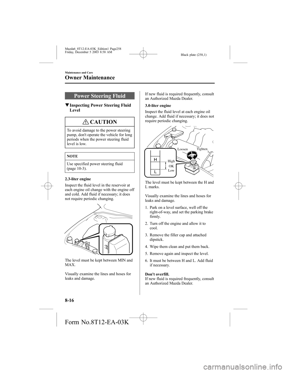 MAZDA MODEL 6 SPORTS SEDAN 2004 Owners Manual (in English) Black plate (258,1)
Power Steering Fluid
qInspecting Power Steering Fluid
Level
CAUTION
To avoid damage to the power steering
pump, dont operate the vehicle for long
periods when the power steering f MAZDA MODEL 6 SPORTS SEDAN 2004 Owners Manual (in English) Black plate (258,1)
Power Steering Fluid
qInspecting Power Steering Fluid
Level
CAUTION
To avoid damage to the power steering
pump, dont operate the vehicle for long
periods when the power steering f