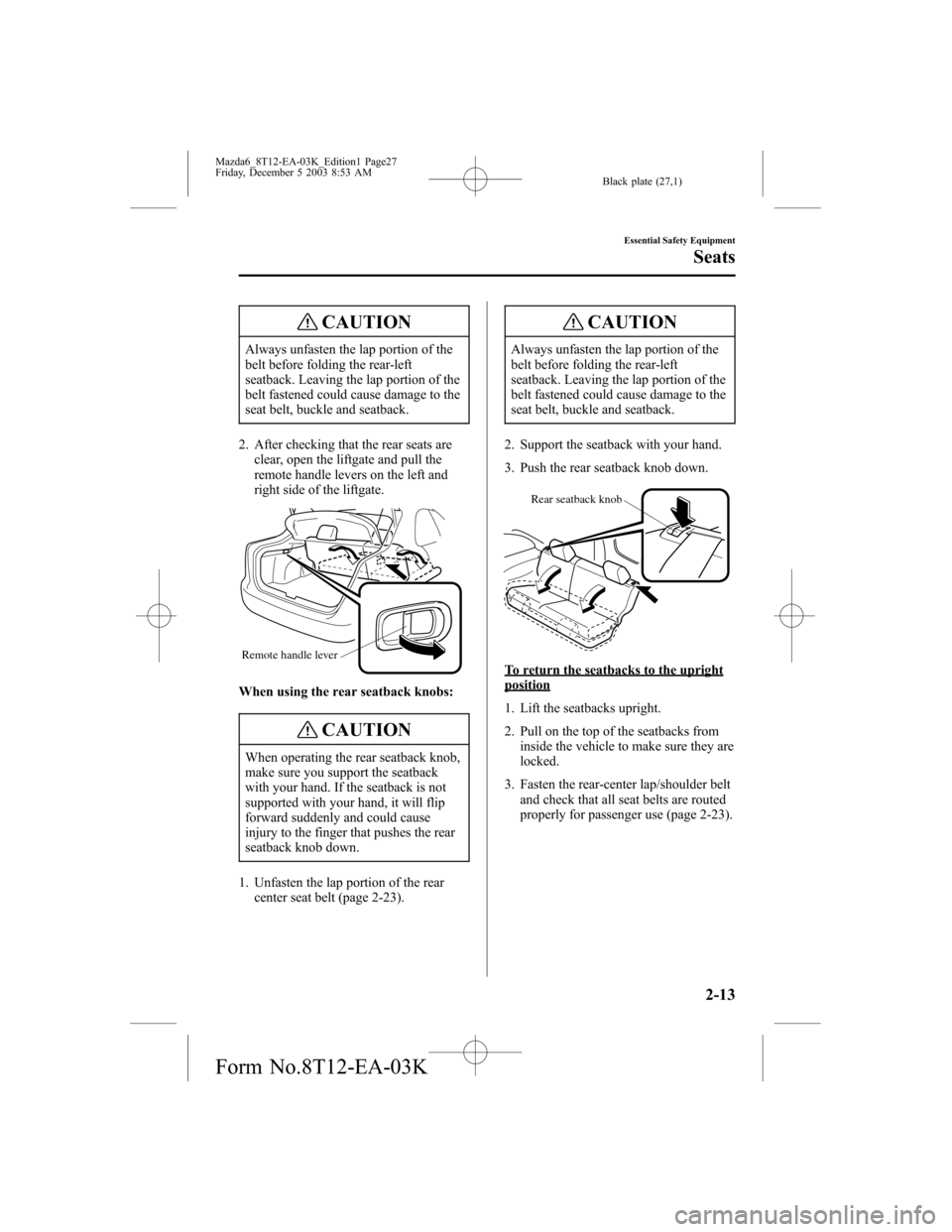 MAZDA MODEL 6 SPORTS SEDAN 2004   (in English) Owners Manual Black plate (27,1)
CAUTION
Always unfasten the lap portion of the
belt before folding the rear-left
seatback. Leaving the lap portion of the
belt fastened could cause damage to the
seat belt, buckle a