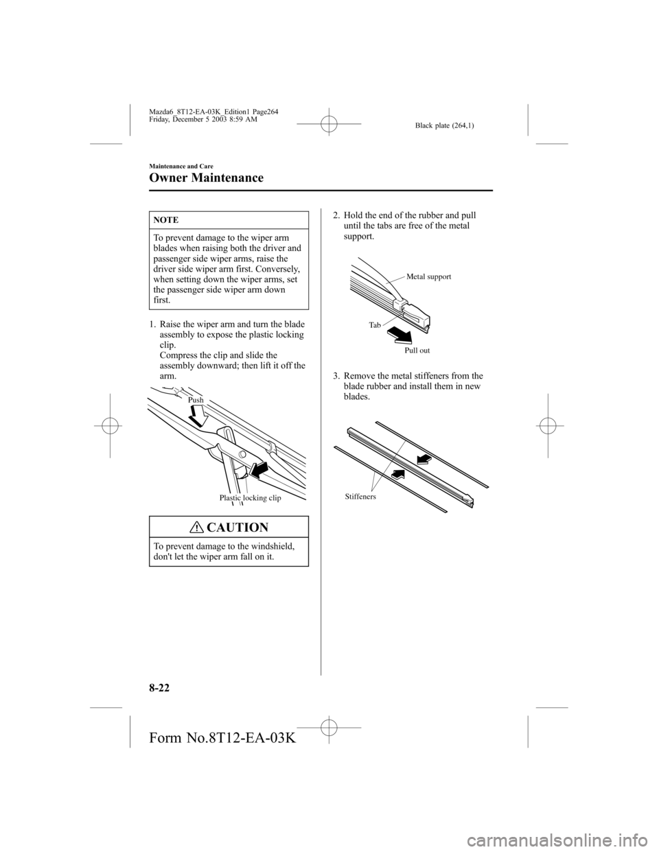 MAZDA MODEL 6 SPORTS SEDAN 2004 Owners Manual (in English) Black plate (264,1)
NOTE
To prevent damage to the wiper arm
blades when raising both the driver and
passenger side wiper arms, raise the
driver side wiper arm first. Conversely,
when setting down the MAZDA MODEL 6 SPORTS SEDAN 2004 Owners Manual (in English) Black plate (264,1)
NOTE
To prevent damage to the wiper arm
blades when raising both the driver and
passenger side wiper arms, raise the
driver side wiper arm first. Conversely,
when setting down the