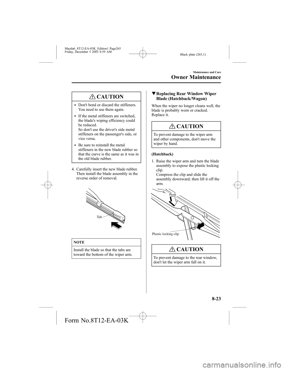 MAZDA MODEL 6 SPORTS SEDAN 2004 Owners Manual (in English) Black plate (265,1)
CAUTION
lDont bend or discard the stiffeners.
You need to use them again.
lIf the metal stiffeners are switched,
the blades wiping efficiency could
be reduced.
So dont use the d MAZDA MODEL 6 SPORTS SEDAN 2004 Owners Manual (in English) Black plate (265,1)
CAUTION
lDont bend or discard the stiffeners.
You need to use them again.
lIf the metal stiffeners are switched,
the blades wiping efficiency could
be reduced.
So dont use the d