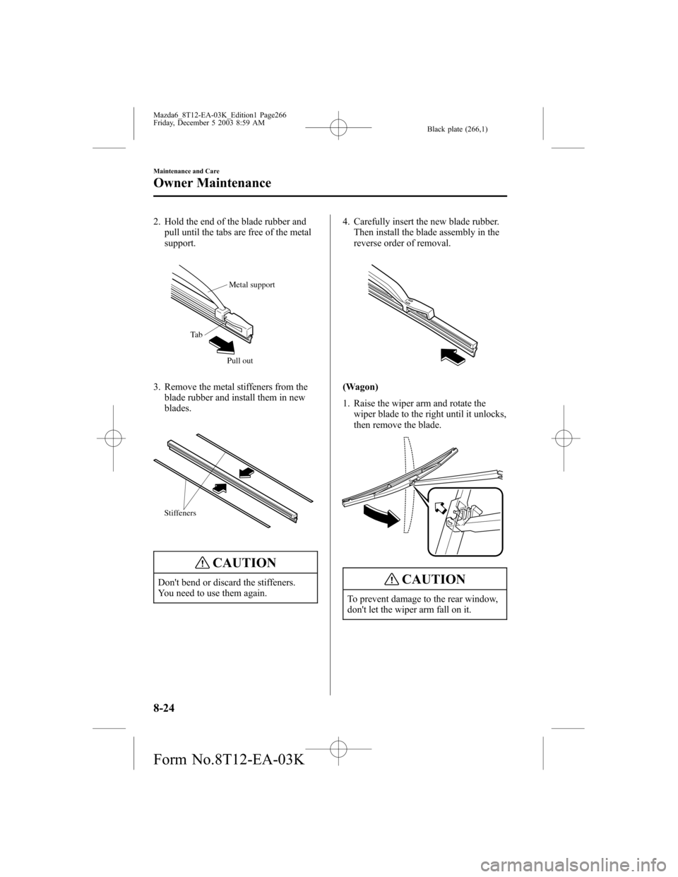 MAZDA MODEL 6 SPORTS SEDAN 2004 Owners Manual (in English) Black plate (266,1)
2. Hold the end of the blade rubber and
pull until the tabs are free of the metal
support.
Metal support
Pull out Ta b
3. Remove the metal stiffeners from the
blade rubber and inst MAZDA MODEL 6 SPORTS SEDAN 2004 Owners Manual (in English) Black plate (266,1)
2. Hold the end of the blade rubber and
pull until the tabs are free of the metal
support.
Metal support
Pull out Ta b
3. Remove the metal stiffeners from the
blade rubber and inst