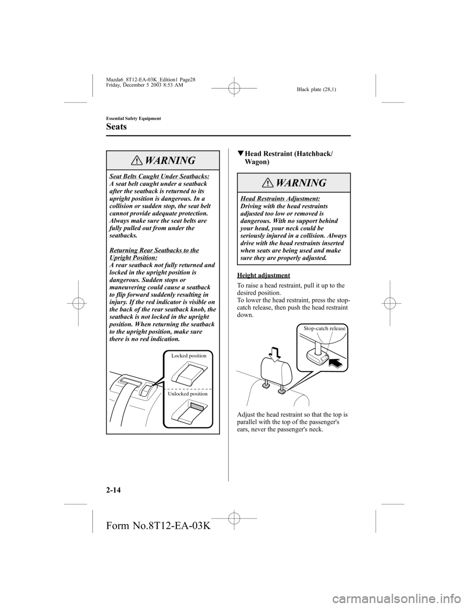 MAZDA MODEL 6 SPORTS SEDAN 2004   (in English) Owners Manual Black plate (28,1)
WARNING
Seat Belts Caught Under Seatbacks:
A seat belt caught under a seatback
after the seatback is returned to its
upright position is dangerous. In a
collision or sudden stop, th