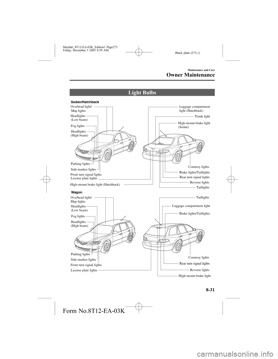 MAZDA MODEL 6 SPORTS SEDAN 2004 Owners Manual (in English) Black plate (273,1)
Light Bulbs
Luggage compartment
light (Hatchback)
High-mount brake light
(Sedan)
Headlights
(High beam)Headlights
(Low beam) Overhead light/
Map lights
Luggage compartment light MAZDA MODEL 6 SPORTS SEDAN 2004 Owners Manual (in English) Black plate (273,1)
Light Bulbs
Luggage compartment
light (Hatchback)
High-mount brake light
(Sedan)
Headlights
(High beam)Headlights
(Low beam) Overhead light/
Map lights
Luggage compartment light