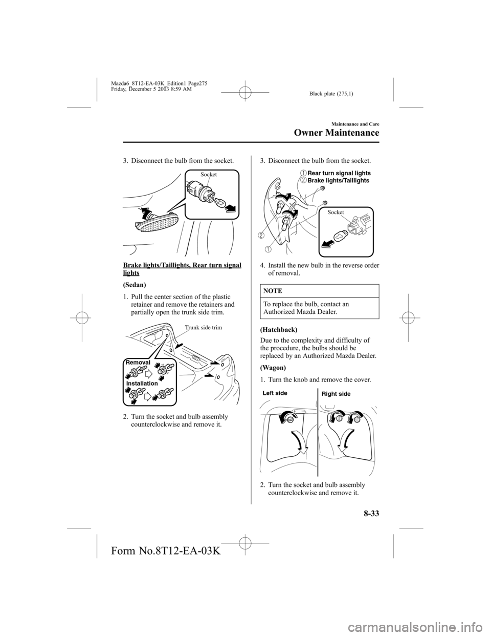 MAZDA MODEL 6 SPORTS SEDAN 2004 Owners Manual (in English) Black plate (275,1)
3. Disconnect the bulb from the socket.
Socket
Brake lights/Taillights, Rear turn signallights
(Sedan)
1. Pull the center section of the plastic
retainer and remove the retainers a MAZDA MODEL 6 SPORTS SEDAN 2004 Owners Manual (in English) Black plate (275,1)
3. Disconnect the bulb from the socket.
Socket
Brake lights/Taillights, Rear turn signallights
(Sedan)
1. Pull the center section of the plastic
retainer and remove the retainers a