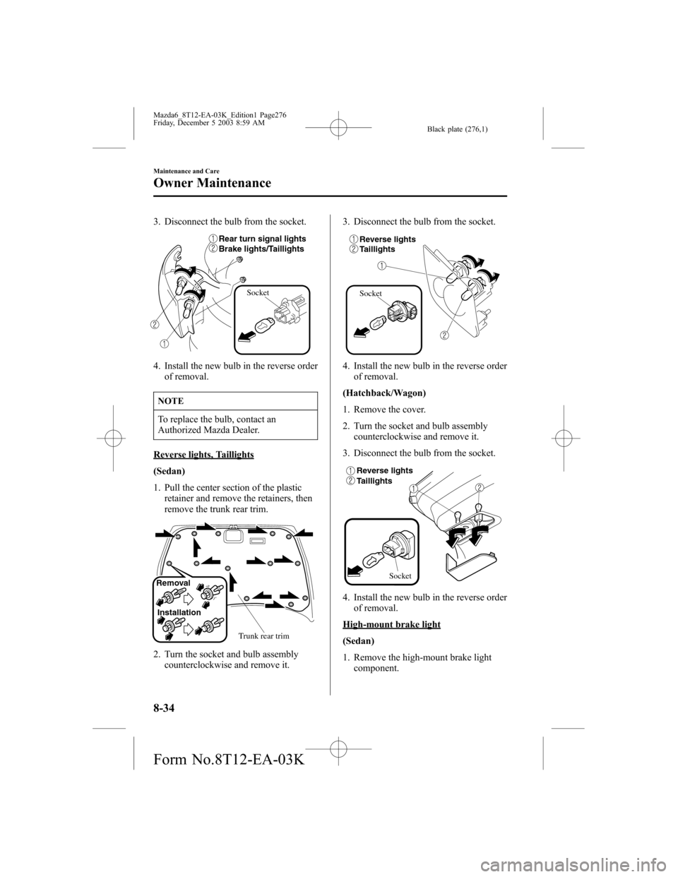 MAZDA MODEL 6 SPORTS SEDAN 2004 Owners Manual (in English) Black plate (276,1)
3. Disconnect the bulb from the socket.
Socket
Rear turn signal lights
Brake lights/Taillights
4. Install the new bulb in the reverse order
of removal.
NOTE
To replace the bulb, co MAZDA MODEL 6 SPORTS SEDAN 2004 Owners Manual (in English) Black plate (276,1)
3. Disconnect the bulb from the socket.
Socket
Rear turn signal lights
Brake lights/Taillights
4. Install the new bulb in the reverse order
of removal.
NOTE
To replace the bulb, co