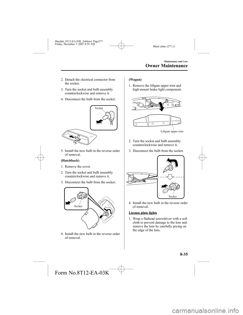 MAZDA MODEL 6 SPORTS SEDAN 2004 Owners Manual (in English) Black plate (277,1)
2. Detach the electrical connector from
the socket.
3. Turn the socket and bulb assembly
counterclockwise and remove it.
4. Disconnect the bulb from the socket.
Socket
5. Install t MAZDA MODEL 6 SPORTS SEDAN 2004 Owners Manual (in English) Black plate (277,1)
2. Detach the electrical connector from
the socket.
3. Turn the socket and bulb assembly
counterclockwise and remove it.
4. Disconnect the bulb from the socket.
Socket
5. Install t