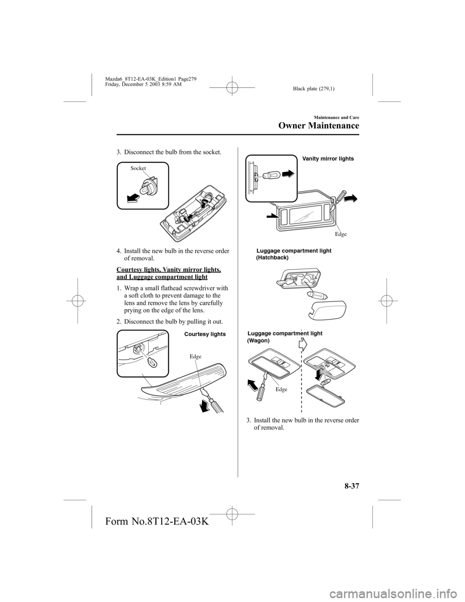 MAZDA MODEL 6 SPORTS SEDAN 2004 Owners Manual (in English) Black plate (279,1)
3. Disconnect the bulb from the socket.
Socket
4. Install the new bulb in the reverse order
of removal.
Courtesy lights, Vanity mirror lights,and Luggage compartment light
1. Wrap MAZDA MODEL 6 SPORTS SEDAN 2004 Owners Manual (in English) Black plate (279,1)
3. Disconnect the bulb from the socket.
Socket
4. Install the new bulb in the reverse order
of removal.
Courtesy lights, Vanity mirror lights,and Luggage compartment light
1. Wrap