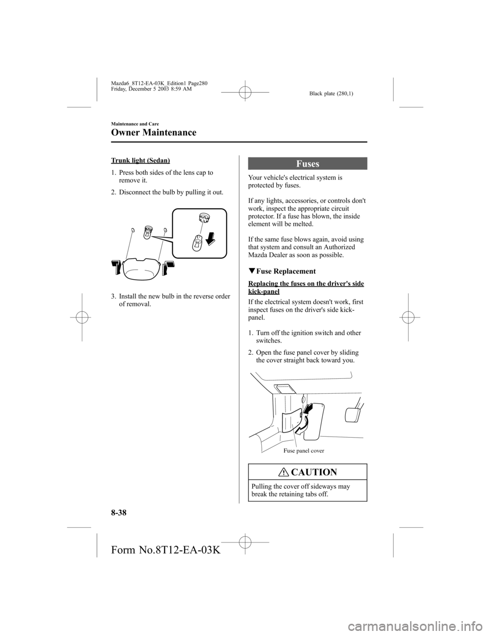 MAZDA MODEL 6 SPORTS SEDAN 2004 Owners Manual (in English) Black plate (280,1)
Trunk light (Sedan)
1. Press both sides of the lens cap to
remove it.
2. Disconnect the bulb by pulling it out.
3. Install the new bulb in the reverse order
of removal.
Fuses
Your MAZDA MODEL 6 SPORTS SEDAN 2004 Owners Manual (in English) Black plate (280,1)
Trunk light (Sedan)
1. Press both sides of the lens cap to
remove it.
2. Disconnect the bulb by pulling it out.
3. Install the new bulb in the reverse order
of removal.
Fuses
Your