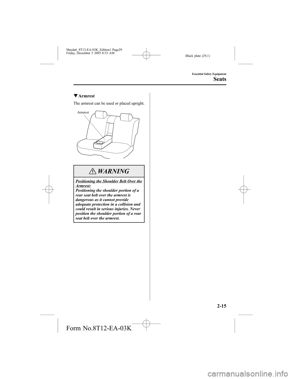 MAZDA MODEL 6 SPORTS SEDAN 2004   (in English) Owners Manual Black plate (29,1)
qArmrest
The armrest can be used or placed upright.
Armrest
WARNING
Positioning the Shoulder Belt Over theArmrest:
Positioning the shoulder portion of a
rear seat belt over the armr