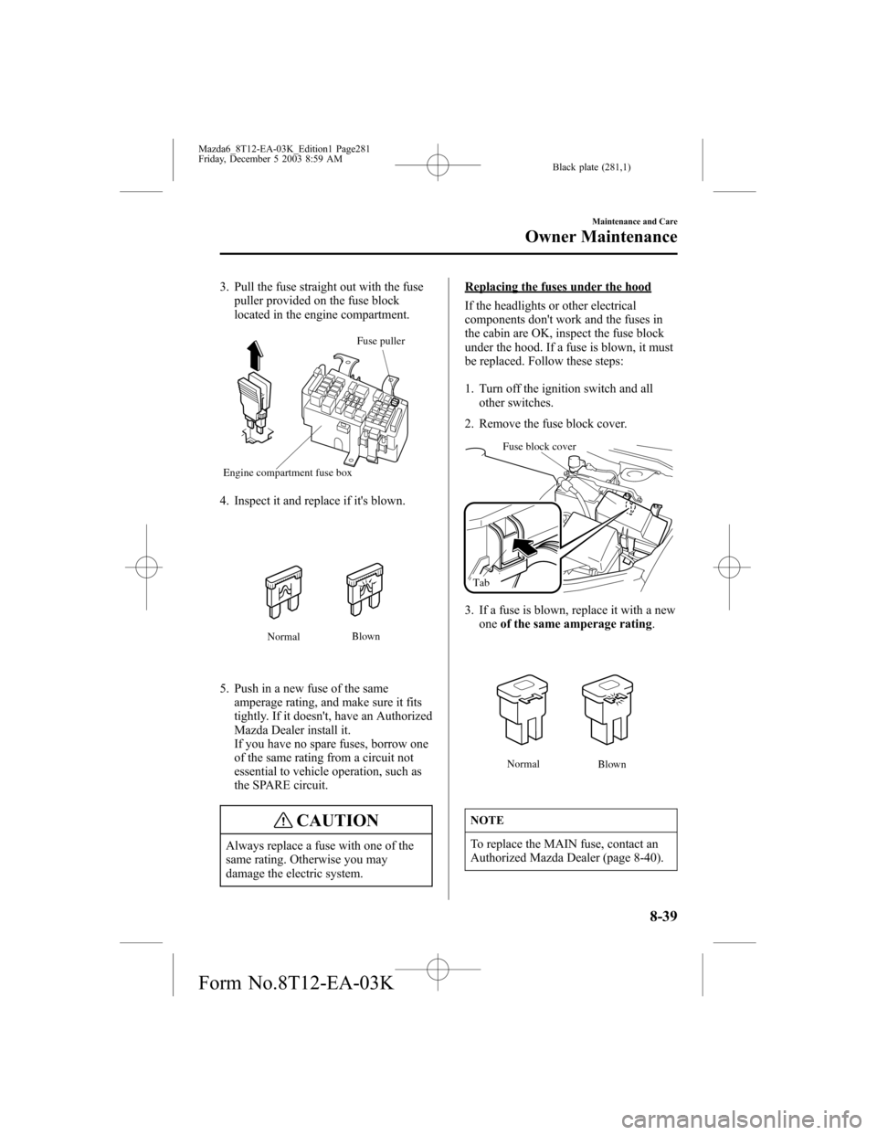 MAZDA MODEL 6 SPORTS SEDAN 2004  Owners Manual (in English) Black plate (281,1)
3. Pull the fuse straight out with the fuse
puller provided on the fuse block
located in the engine compartment.
Fuse puller
Engine compartment fuse box
4. Inspect it and replace i