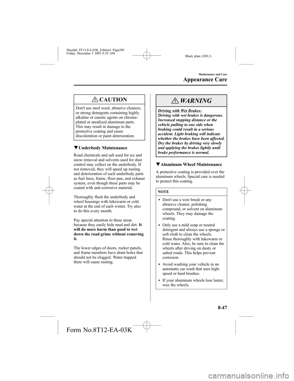 MAZDA MODEL 6 SPORTS SEDAN 2004  Owners Manual (in English) Black plate (289,1)
CAUTION
Dont use steel wool, abrasive cleaners,
or strong detergents containing highly
alkaline or caustic agents on chrome-
plated or anodized aluminum parts.
This may result in 