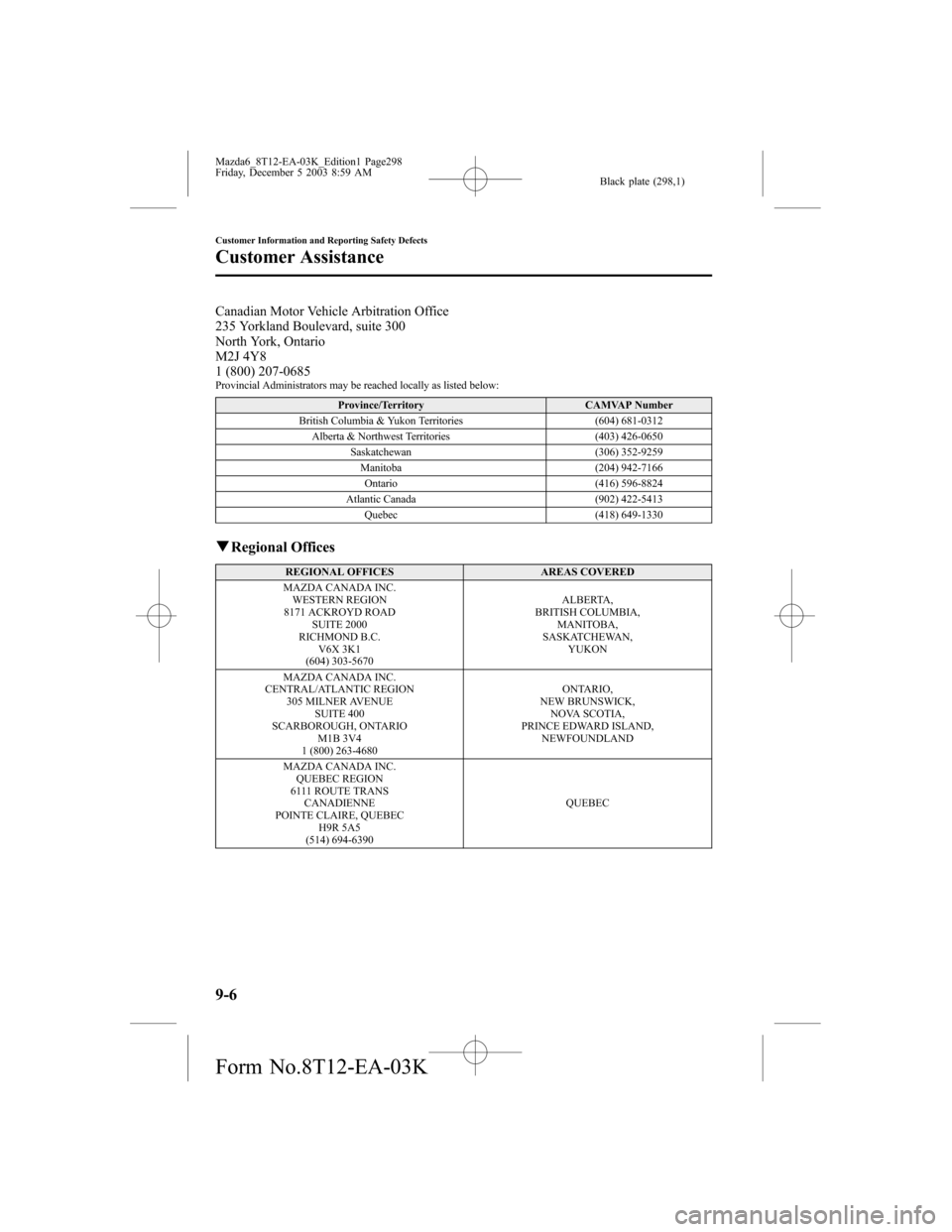 MAZDA MODEL 6 SPORTS SEDAN 2004  Owners Manual (in English) Black plate (298,1)
Canadian Motor Vehicle Arbitration Office
235 Yorkland Boulevard, suite 300
North York, Ontario
M2J 4Y8
1 (800) 207-0685
Provincial Administrators may be reached locally as listed 