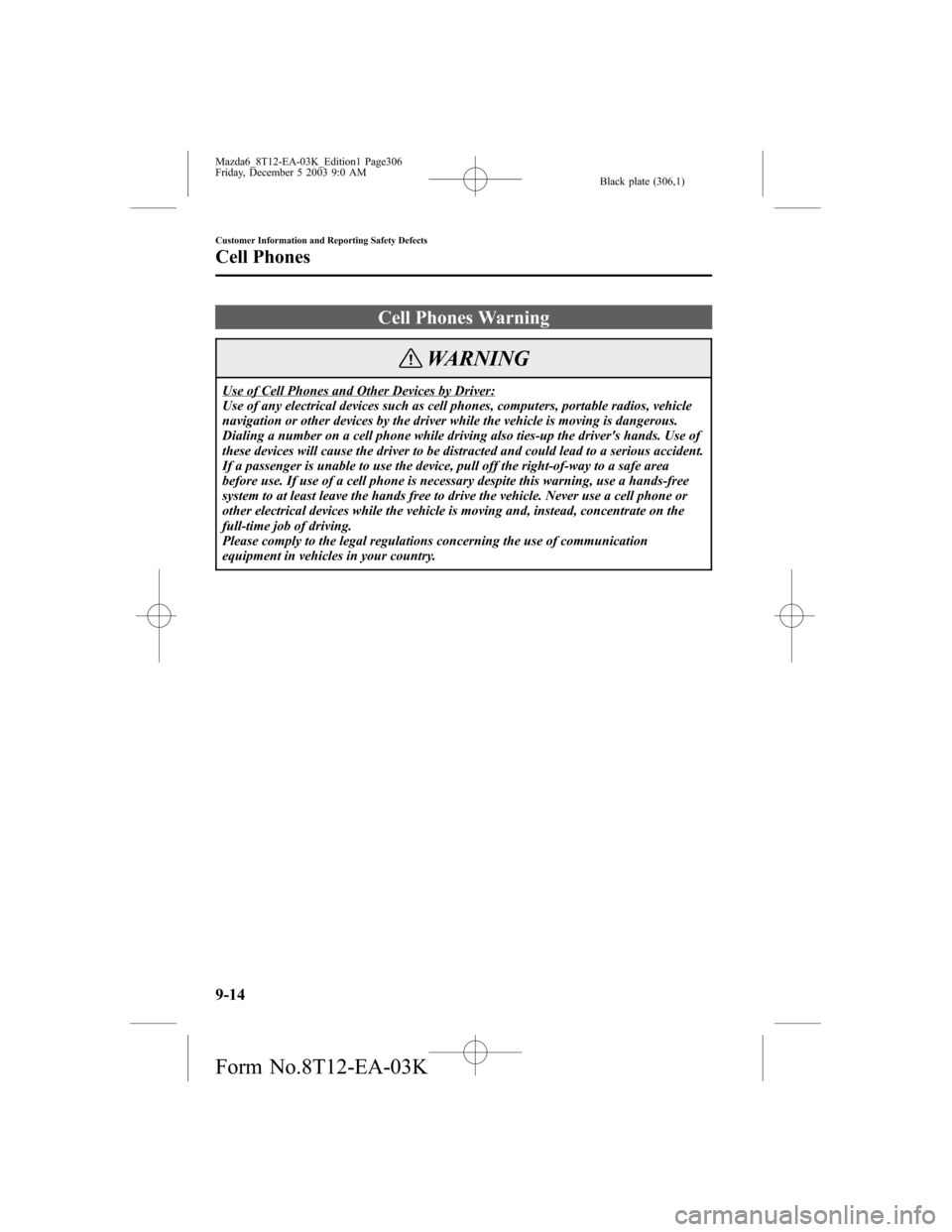 MAZDA MODEL 6 SPORTS SEDAN 2004 Owners Manual (in English) Black plate (306,1)
Cell Phones Warning
WARNING
Use of Cell Phones and Other Devices by Driver:
Use of any electrical devices such as cell phones, computers, portable radios, vehicle
navigation or oth MAZDA MODEL 6 SPORTS SEDAN 2004 Owners Manual (in English) Black plate (306,1)
Cell Phones Warning
WARNING
Use of Cell Phones and Other Devices by Driver:
Use of any electrical devices such as cell phones, computers, portable radios, vehicle
navigation or oth