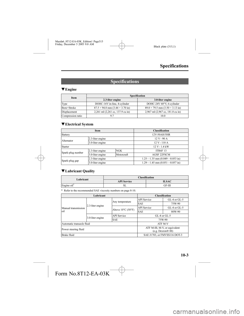 MAZDA MODEL 6 SPORTS SEDAN 2004  Owners Manual (in English) Black plate (315,1)
Specifications
qEngine
ItemSpecification
2.3-liter engine 3.0-liter engine
Type DOHC-16V in-line, 4-cylinder DOHC-24V 60°V, 6-cylinder
Bore×Stroke 87.5 × 94.0 mm (3.44 × 3.70 i