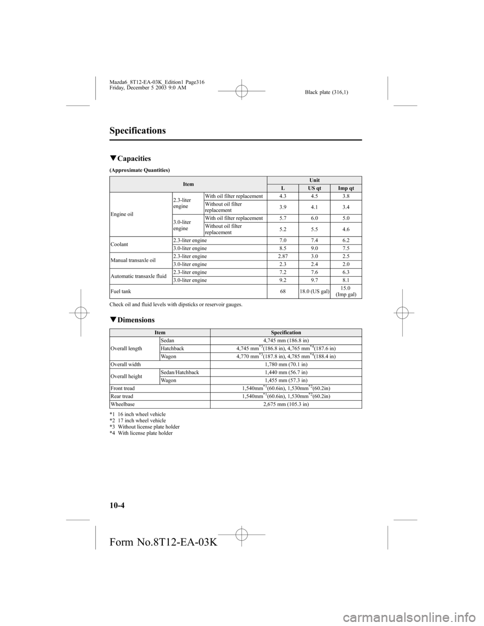 MAZDA MODEL 6 SPORTS SEDAN 2004  Owners Manual (in English) Black plate (316,1)
qCapacities
(Approximate Quantities)
ItemUnit
L US qt Imp qt
Engine oil2.3-liter
engineWith oil filter replacement 4.3 4.5 3.8
Without oil filter
replacement3.9 4.1 3.4
3.0-liter
e