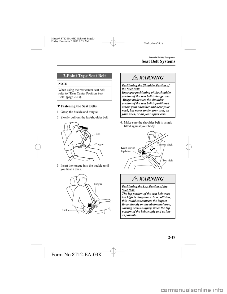 MAZDA MODEL 6 SPORTS SEDAN 2004 (in English) Owners Guide Black plate (33,1)
3-Point Type Seat Belt
NOTE
When using the rear center seat belt,
refer to“Rear Center Position Seat
Belt”(page 2-23).
qFastening the Seat Belts
1. Grasp the buckle and tongue.
MAZDA MODEL 6 SPORTS SEDAN 2004 (in English) Owners Guide Black plate (33,1)
3-Point Type Seat Belt
NOTE
When using the rear center seat belt,
refer to“Rear Center Position Seat
Belt”(page 2-23).
qFastening the Seat Belts
1. Grasp the buckle and tongue.