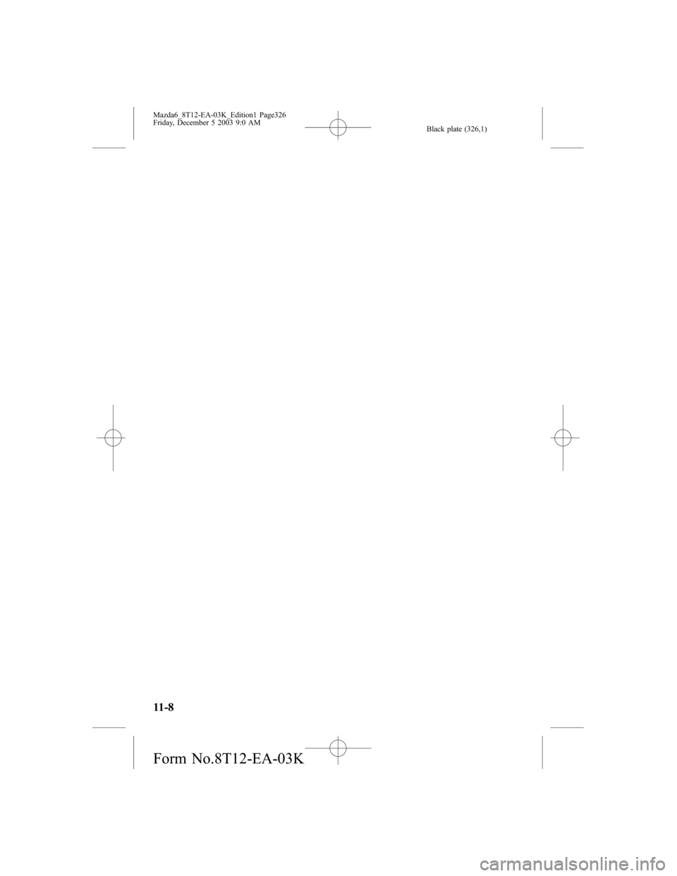 MAZDA MODEL 6 SPORTS SEDAN 2004  Owners Manual (in English) Black plate (326,1)
11-8
Mazda6_8T12-EA-03K_Edition1 Page326
Friday, December 5 2003 9:0 AM
Form No.8T12-EA-03K 