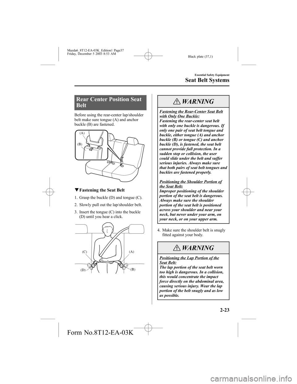 MAZDA MODEL 6 SPORTS SEDAN 2004 (in English) Owners Guide Black plate (37,1)
Rear Center Position Seat
Belt
Before using the rear-center lap/shoulder
belt make sure tongue (A) and anchor
buckle (B) are fastened.
(A)
(B)
qFastening the Seat Belt
1. Grasp the MAZDA MODEL 6 SPORTS SEDAN 2004 (in English) Owners Guide Black plate (37,1)
Rear Center Position Seat
Belt
Before using the rear-center lap/shoulder
belt make sure tongue (A) and anchor
buckle (B) are fastened.
(A)
(B)
qFastening the Seat Belt
1. Grasp the