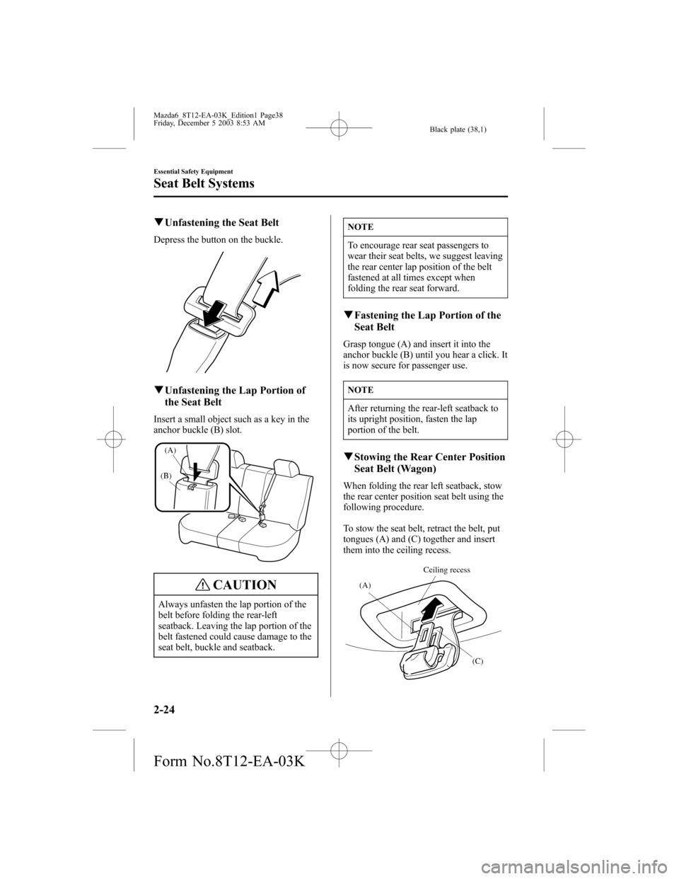 MAZDA MODEL 6 SPORTS SEDAN 2004 (in English) Owners Guide Black plate (38,1)
qUnfastening the Seat Belt
Depress the button on the buckle.
qUnfastening the Lap Portion of
the Seat Belt
Insert a small object such as a key in the
anchor buckle (B) slot.
(B)
(A) MAZDA MODEL 6 SPORTS SEDAN 2004 (in English) Owners Guide Black plate (38,1)
qUnfastening the Seat Belt
Depress the button on the buckle.
qUnfastening the Lap Portion of
the Seat Belt
Insert a small object such as a key in the
anchor buckle (B) slot.
(B)
(A)