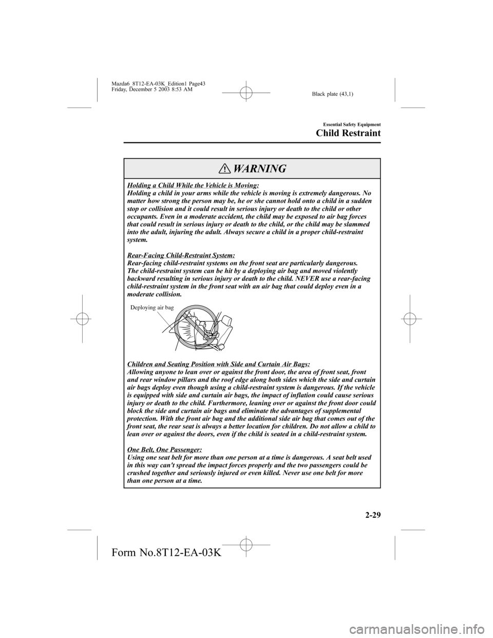 MAZDA MODEL 6 SPORTS SEDAN 2004   (in English) Service Manual Black plate (43,1)
WARNING
Holding a Child While the Vehicle is Moving:
Holding a child in your arms while the vehicle is moving is extremely dangerous. No
matter how strong the person may be, he or s