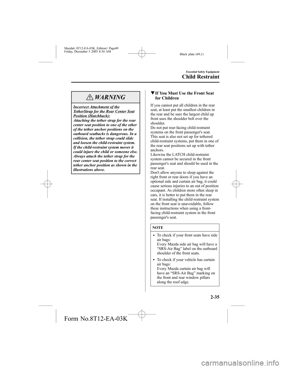 MAZDA MODEL 6 SPORTS SEDAN 2004   (in English) Service Manual Black plate (49,1)
WARNING
Incorrect Attachment of theTetherStrap for the Rear Center SeatPosition (Hatchback):
Attaching the tether strap for the rear
center seat position to one of the other
of the 