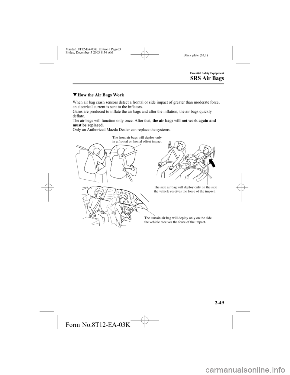 MAZDA MODEL 6 SPORTS SEDAN 2004   (in English) Repair Manual Black plate (63,1)
qHow the Air Bags Work
When air bag crash sensors detect a frontal or side impact of greater than moderate force,
an electrical current is sent to the inflators.
Gases are produced 