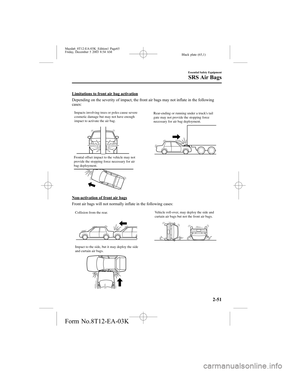 MAZDA MODEL 6 SPORTS SEDAN 2004   (in English) Repair Manual Black plate (65,1)
Limitations to front air bag activation
Depending on the severity of impact, the front air bags may not inflate in the following
cases:
Impacts involving trees or poles cause severe