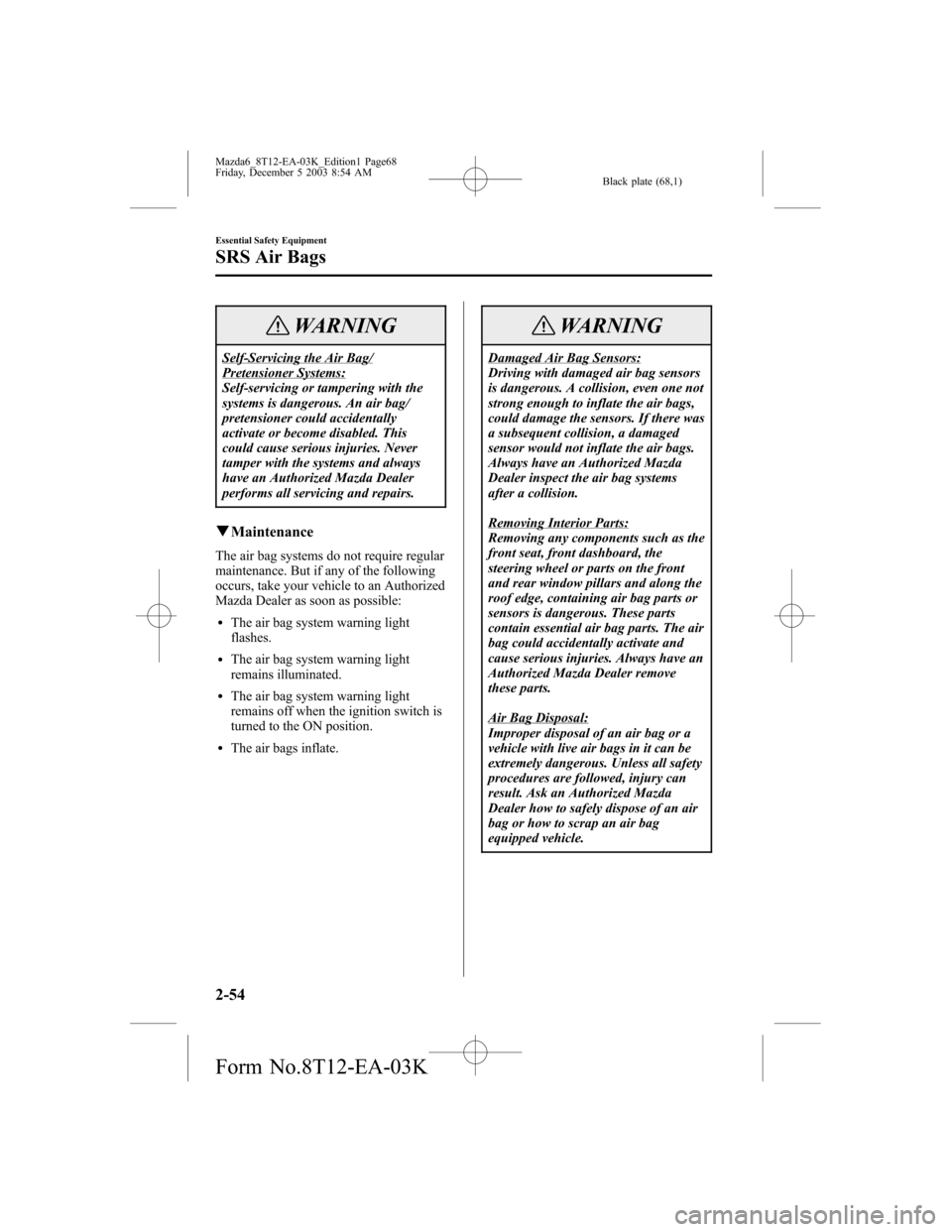 MAZDA MODEL 6 SPORTS SEDAN 2004   (in English) Repair Manual Black plate (68,1)
WARNING
Self-Servicing the Air Bag/Pretensioner Systems:
Self-servicing or tampering with the
systems is dangerous. An air bag/
pretensioner could accidentally
activate or become di
