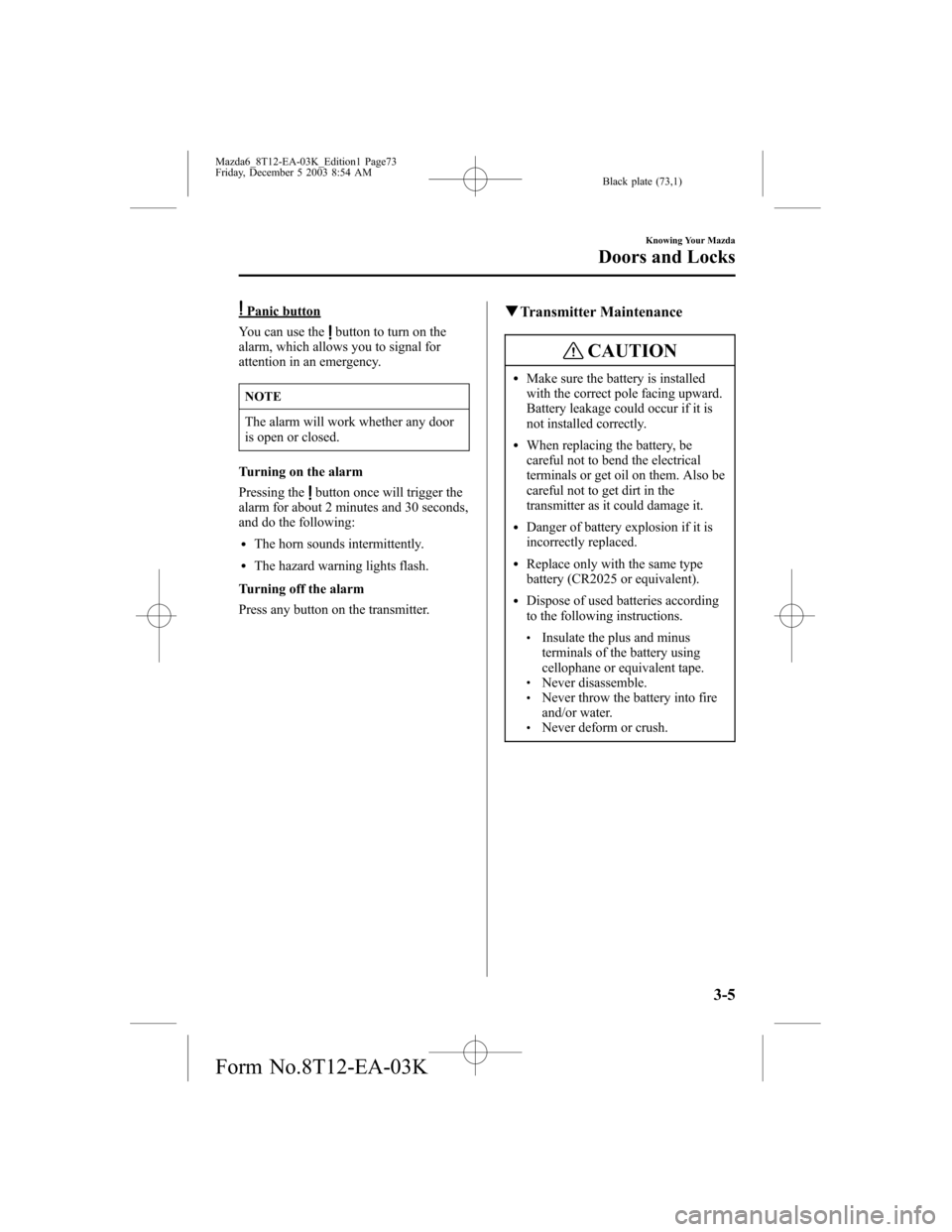 MAZDA MODEL 6 SPORTS SEDAN 2004   (in English) Manual PDF Black plate (73,1)
Panic button
You can use the
button to turn on the
alarm, which allows you to signal for
attention in an emergency.
NOTE
The alarm will work whether any door
is open or closed.
Turn