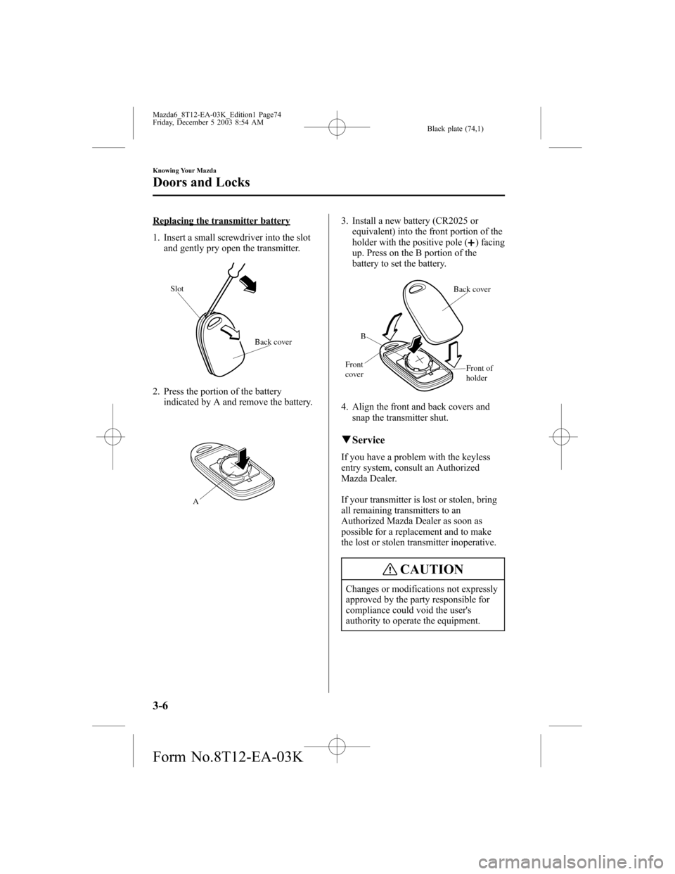 MAZDA MODEL 6 SPORTS SEDAN 2004   (in English) Manual PDF Black plate (74,1)
Replacing the transmitter battery
1. Insert a small screwdriver into the slot
and gently pry open the transmitter.
Back cover Slot
2. Press the portion of the battery
indicated by A