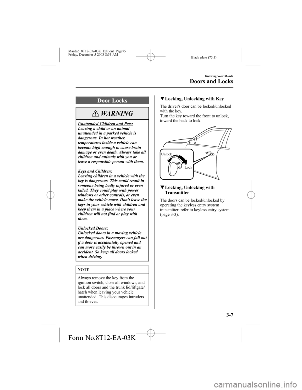 MAZDA MODEL 6 SPORTS SEDAN 2004   (in English) Manual PDF Black plate (75,1)
Door Locks
WARNING
Unattended Children and Pets:
Leaving a child or an animal
unattended in a parked vehicle is
dangerous. In hot weather,
temperatures inside a vehicle can
become h
