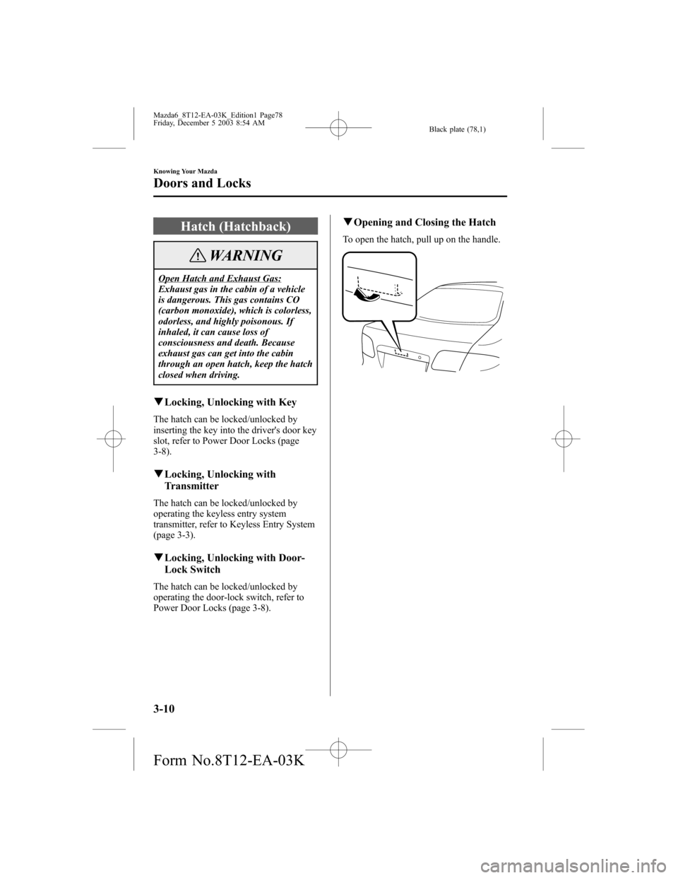 MAZDA MODEL 6 SPORTS SEDAN 2004   (in English) Manual PDF Black plate (78,1)
Hatch (Hatchback)
WARNING
Open Hatch and Exhaust Gas:
Exhaust gas in the cabin of a vehicle
is dangerous. This gas contains CO
(carbon monoxide), which is colorless,
odorless, and h