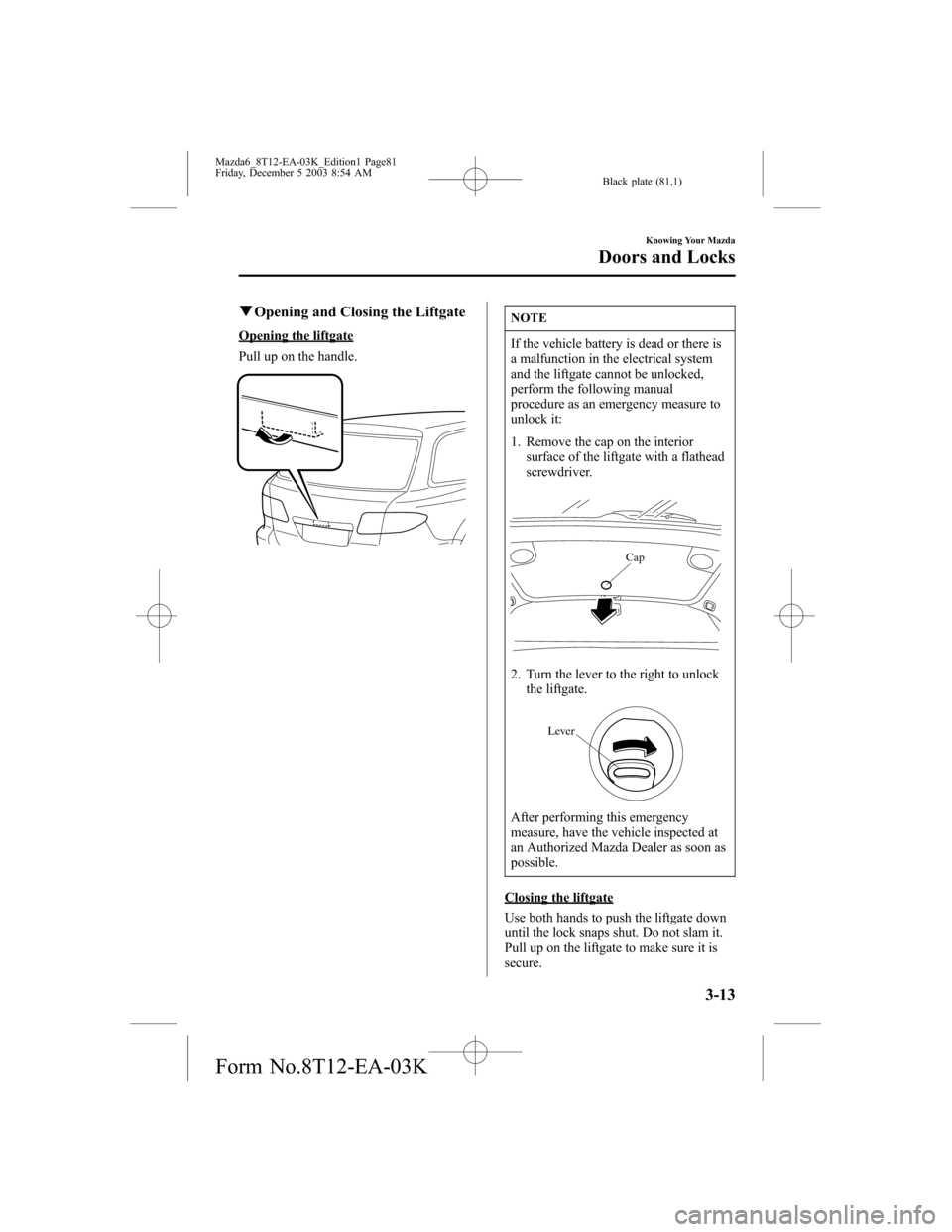 MAZDA MODEL 6 SPORTS SEDAN 2004   (in English) Manual Online Black plate (81,1)
qOpening and Closing the Liftgate
Opening the liftgate
Pull up on the handle.
NOTE
If the vehicle battery is dead or there is
a malfunction in the electrical system
and the liftgate