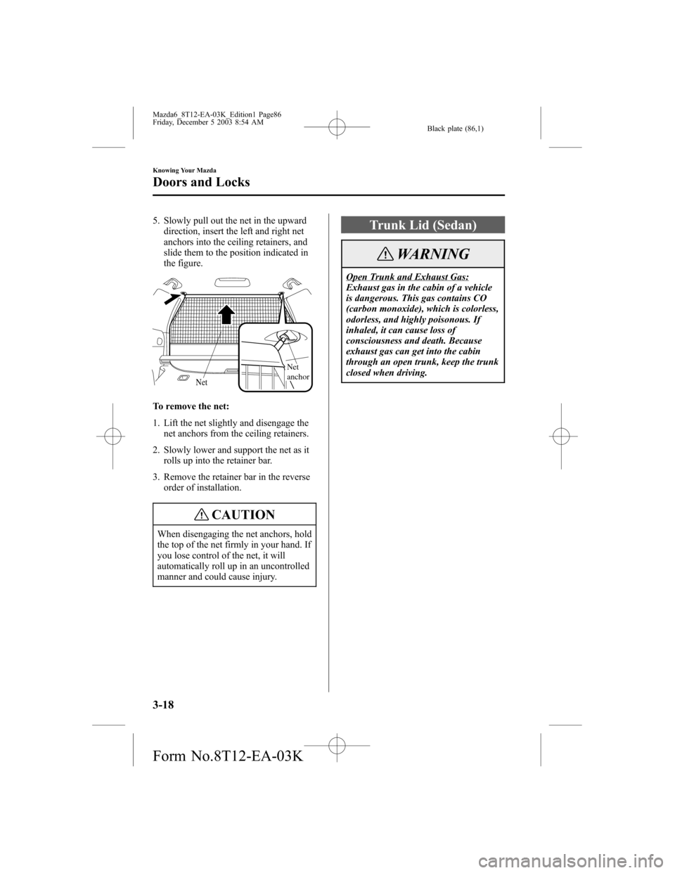 MAZDA MODEL 6 SPORTS SEDAN 2004   (in English) Manual Online Black plate (86,1)
5. Slowly pull out the net in the upward
direction, insert the left and right net
anchors into the ceiling retainers, and
slide them to the position indicated in
the figure.
Net
anc