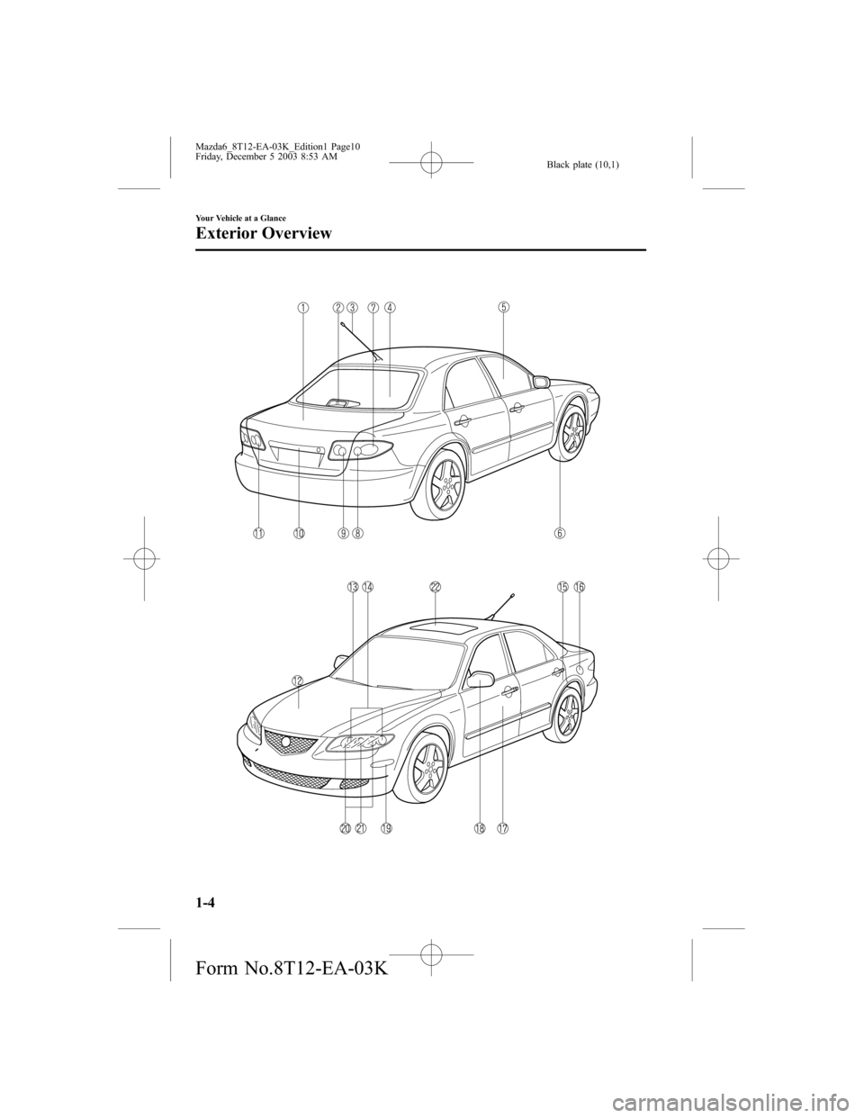 MAZDA MODEL 6 SPORTS SEDAN 2004 Owners Manual (in English) Black plate (10,1)
1-4
Your Vehicle at a Glance
Exterior Overview
Mazda6_8T12-EA-03K_Edition1 Page10
Friday, December 5 2003 8:53 AM
Form No.8T12-EA-03K MAZDA MODEL 6 SPORTS SEDAN 2004 Owners Manual (in English) Black plate (10,1)
1-4
Your Vehicle at a Glance
Exterior Overview
Mazda6_8T12-EA-03K_Edition1 Page10
Friday, December 5 2003 8:53 AM
Form No.8T12-EA-03K