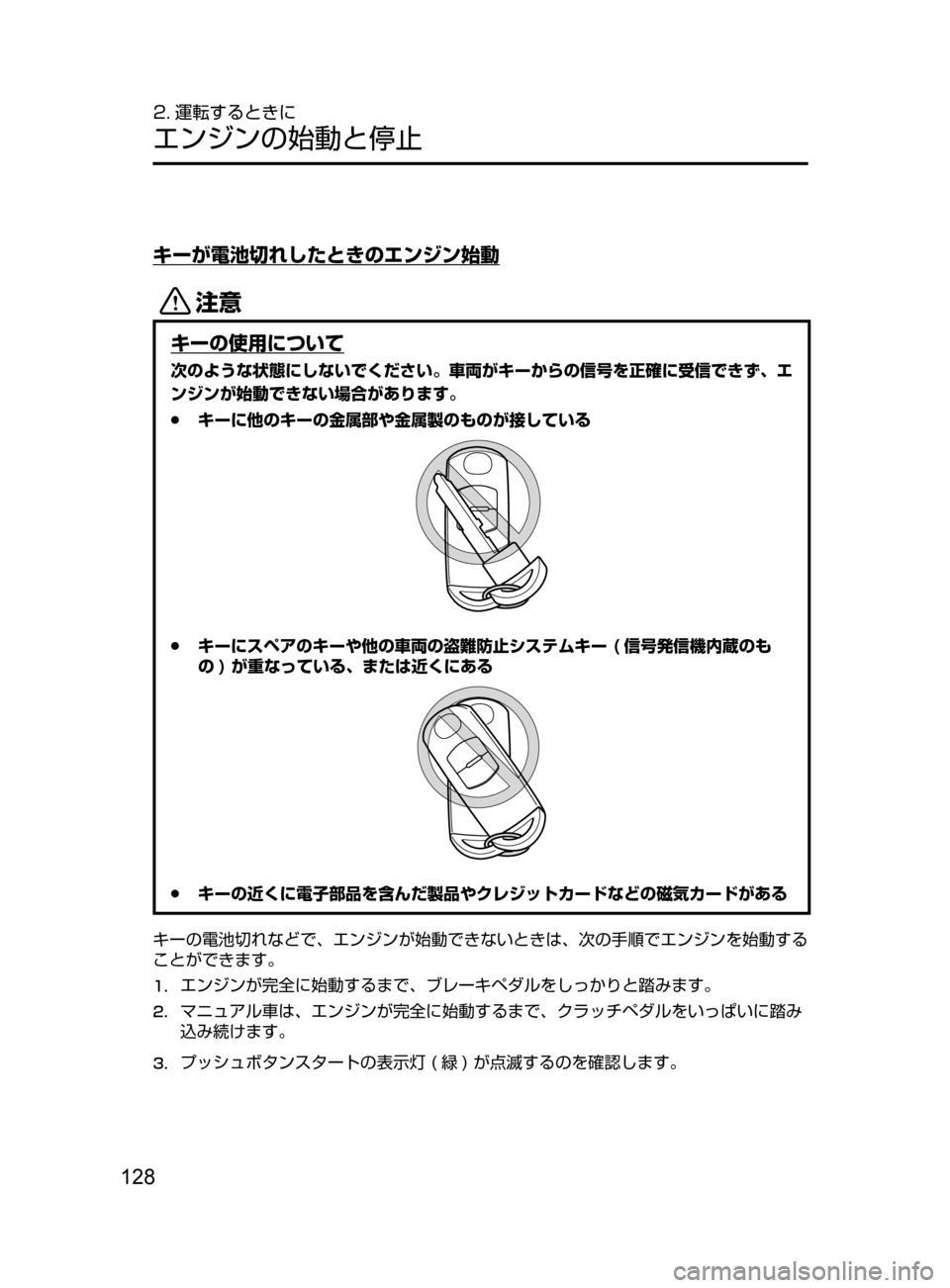MAZDA MODEL ATENZA 2016  アテンザ｜取扱説明書 (in Japanese) 128
2. 運転するときに
エンジンの始動と停止
キーが電池切れしたときのエンジン始動
«™
キーの使用について
次のような状態にしないでください