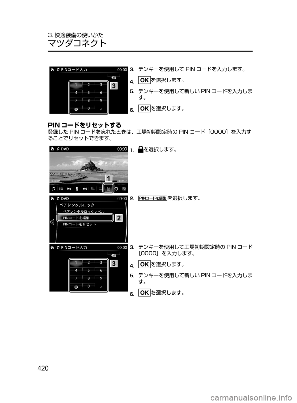 MAZDA MODEL ATENZA 2016  アテンザ｜取扱説明書 (in Japanese) 420
3. 快適装備の使いかた
マツダコネクト
3.	テンキーを使用して PIN コードを入力します。
4.	を選択します。
5.	テンキーを使用して新しい PIN コー