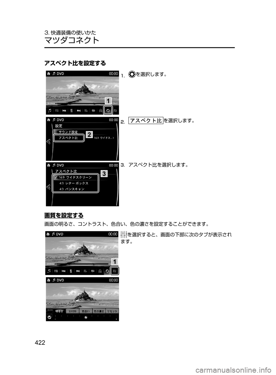 MAZDA MODEL ATENZA 2016  アテンザ｜取扱説明書 (in Japanese) 422
3. 快適装備の使いかた
マツダコネクト
アスペクト比を設定する
1.	を選択します。
2.	を選択します。
3.	アスペクト比を選択します。
画質を設定