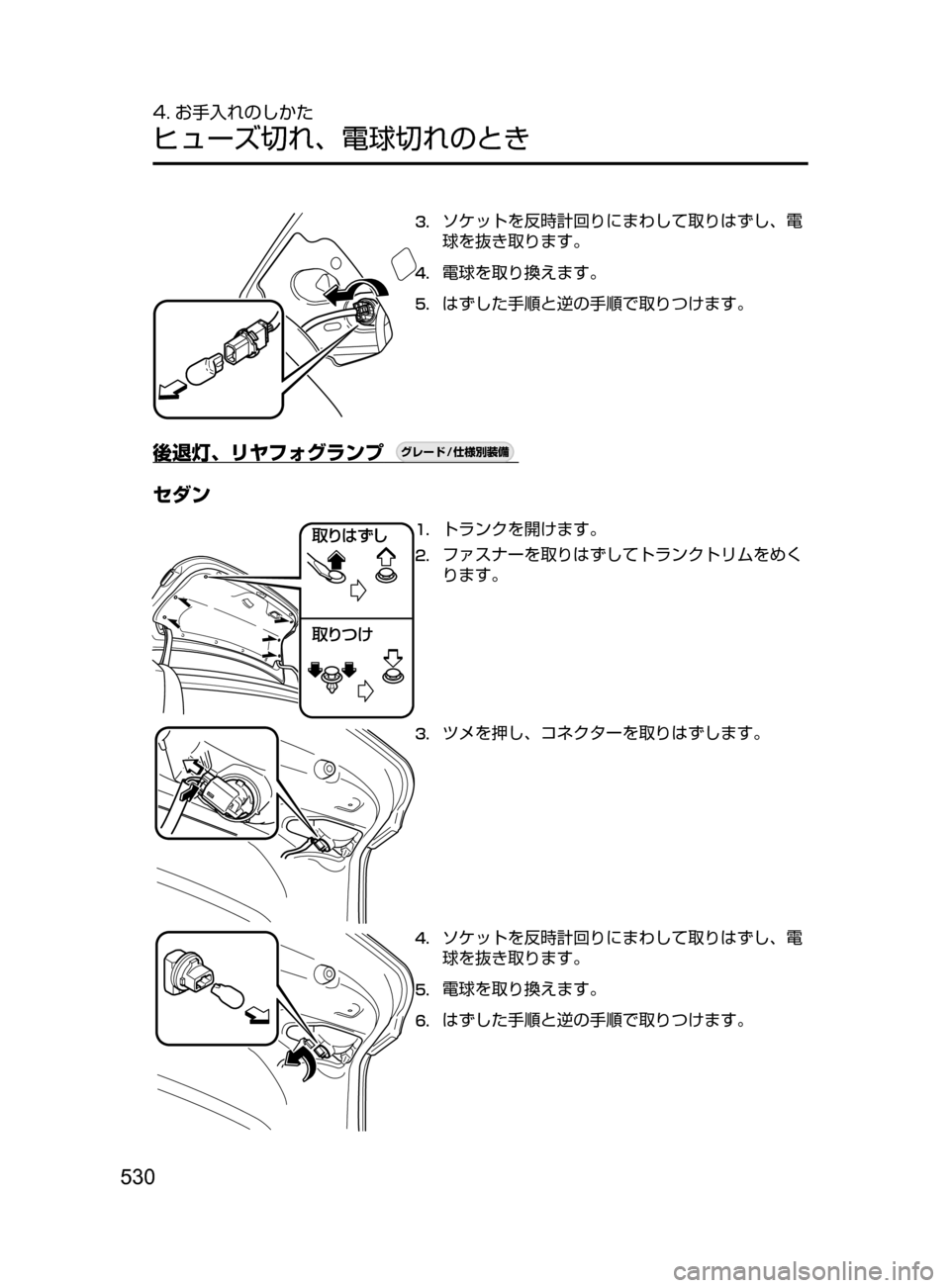 MAZDA MODEL ATENZA 2016  アテンザ｜取扱説明書 (in Japanese) 530
4. お手入れのしかた
ヒューズ切れ､ 電球切れのとき
3.	ソケットを反時計回りにまわして取りはずし､ 電
球を抜き取ります。
4.	電球を取り換え
