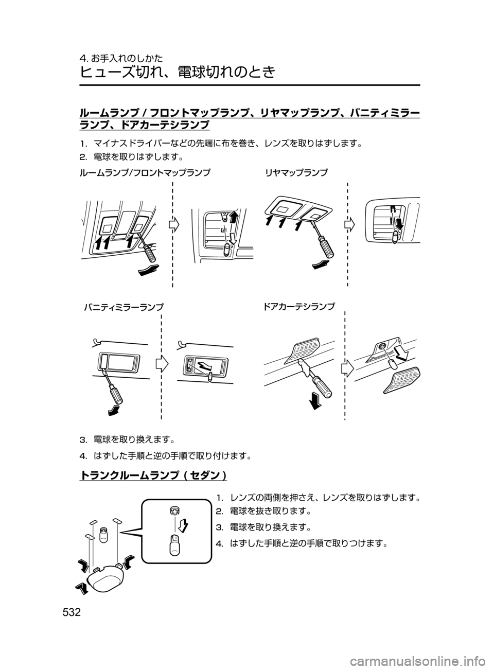 MAZDA MODEL ATENZA 2016  アテンザ｜取扱説明書 (in Japanese) 532
4. お手入れのしかた
ヒューズ切れ､ 電球切れのとき
ルームランプ / フロントマップランプ､ リヤマップランプ､ バニティミラー
ランプ､ ドア