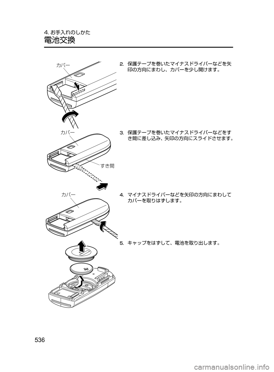 MAZDA MODEL ATENZA 2016  アテンザ｜取扱説明書 (in Japanese) 536
4. お手入れのしかた
電池交換
カバー2.	保護テープを巻いたマイナスドライバーなどを矢
印の方向にまわし､ カバーを少し開けます。
bV
§Ì