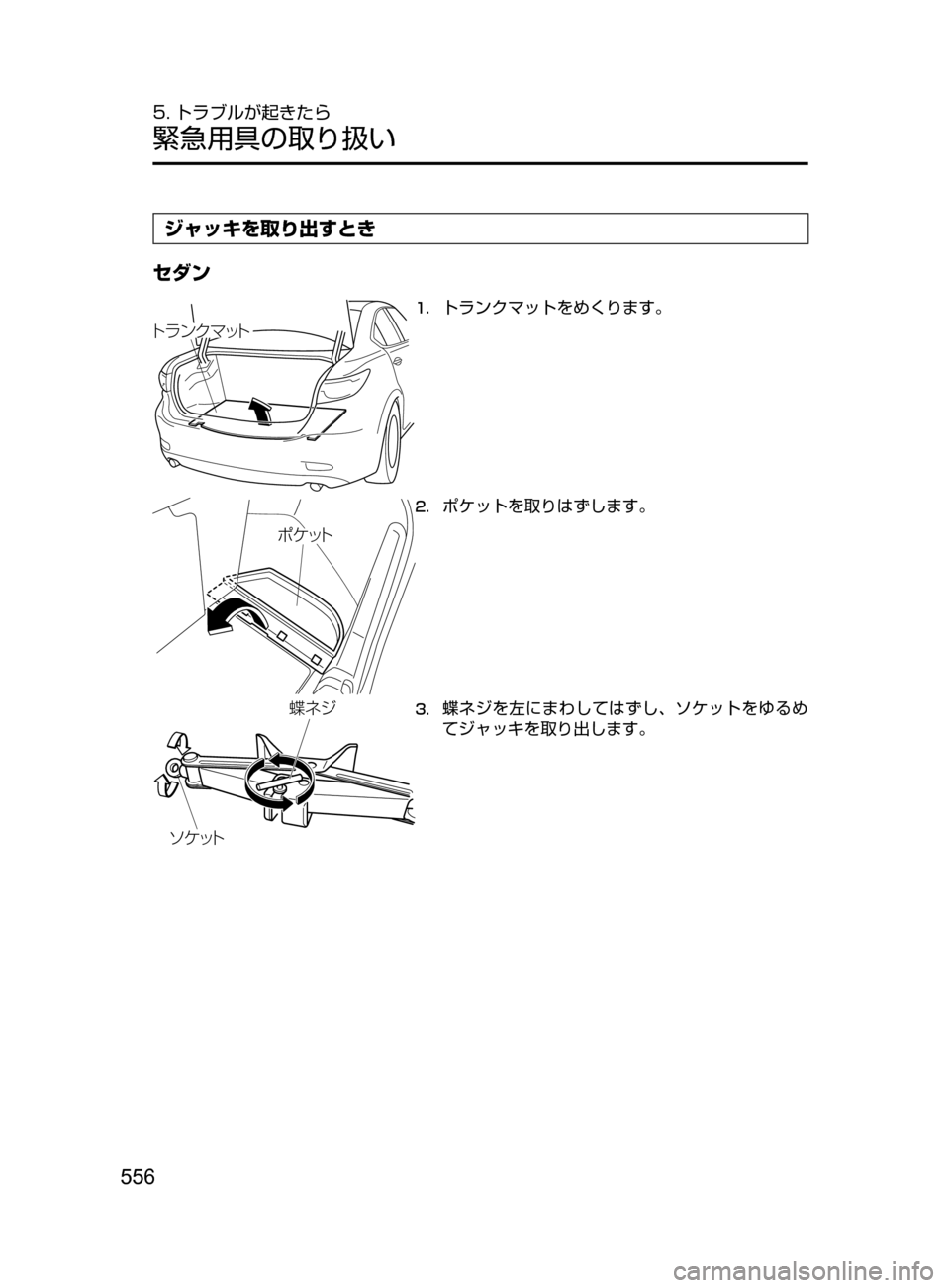 MAZDA MODEL ATENZA 2016  アテンザ｜取扱説明書 (in Japanese) 556
5. トラブルが起きたら
緊急用具の取り扱い
ジャッキを取り出すとき
セダン
トランク マット
1.	トランクマットをめくります。
ポケ ット
2.	ポケ