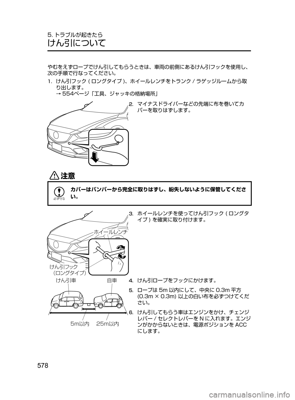 MAZDA MODEL ATENZA 2016  アテンザ｜取扱説明書 (in Japanese) 578
5. トラブルが起きたら
けん引について
やむをえずロープでけん引してもらうときは､ 車両の前側にあるけん引フックを使用し､
次の手順で行な