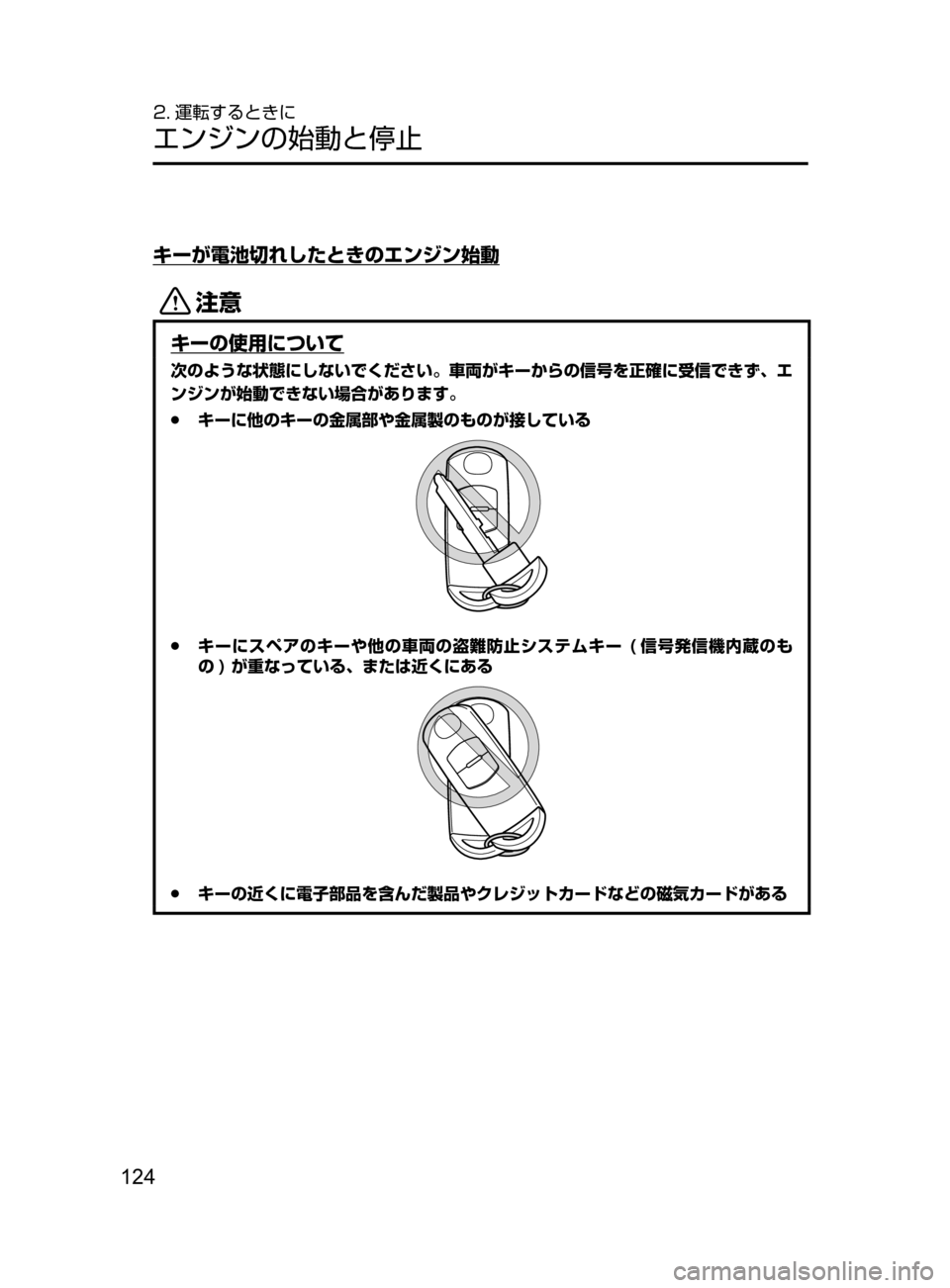 MAZDA MODEL AXELA 2017  アクセラ｜取扱説明書 (in Japanese) 124
2. 運転するときに
エンジンの始動と停止
キーが電池切れしたときのエンジン始動
«™
キーの使用について
次のような状態にしないでください