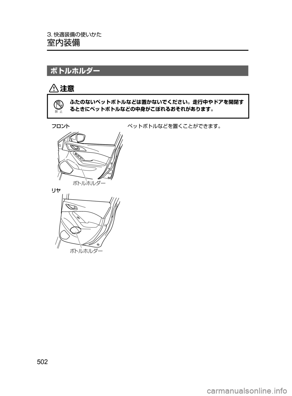 MAZDA MODEL AXELA 2017  アクセラ｜取扱説明書 (in Japanese) 502
3. 快適装備の使いかた
室内装備
ボトルホルダー
«™
Ð��­
ふたのないペットボトルなどは置かないでください。走行中やドアを開閉す
ると