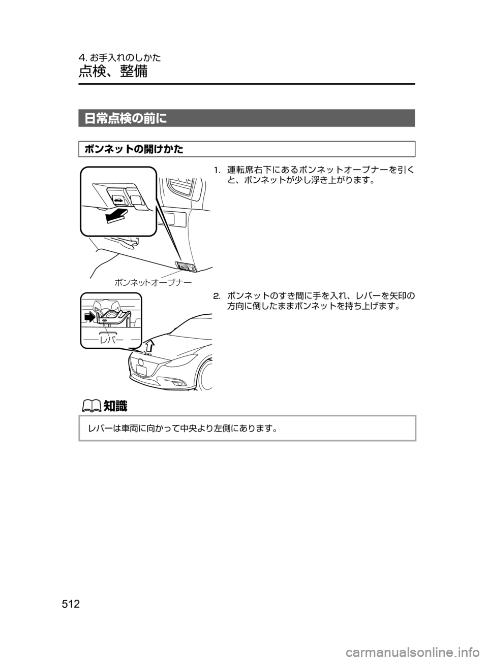 MAZDA MODEL AXELA 2017  アクセラ｜取扱説明書 (in Japanese) 512
4. お手入れのしかた
点検､ 整備
日常点検の前に
ボンネットの開けかた
ØïÉ¿Ä¦ ”Ó Æ”
1.	運転席右下にあるボンネットオープナーを引
